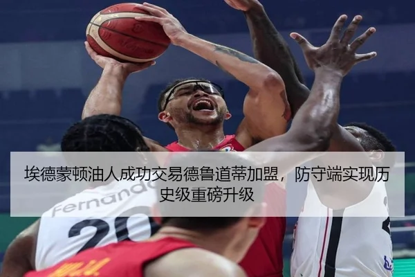 埃德蒙顿油人成功交易德鲁道蒂加盟，防守端实现历史级重磅升级