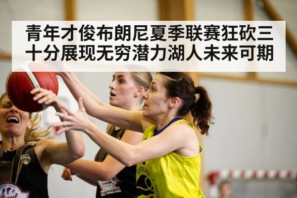 青年才俊布朗尼夏季联赛狂砍三十分展现无穷潜力湖人未来可期