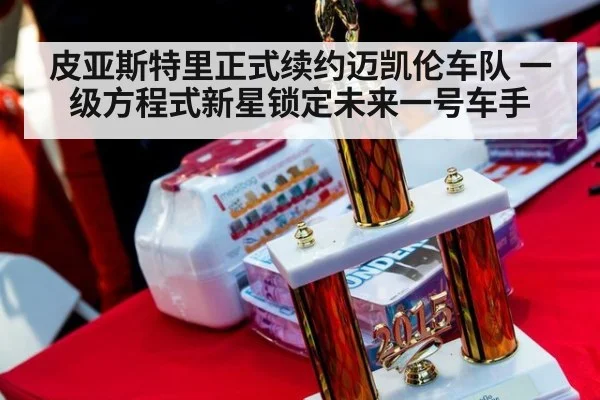 皮亚斯特里正式续约迈凯伦车队 一级方程式新星锁定未来一号车手