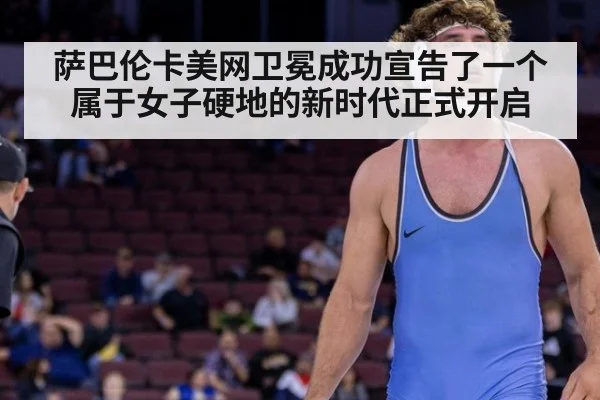 萨巴伦卡美网卫冕成功宣告了一个属于女子硬地的新时代正式开启